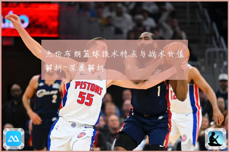 杰伦布朗篮球技术特点与战术价值解析-深度解析