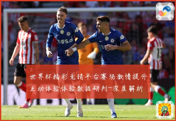 世界杯精彩竞猜平台赛场激情提升互动体验体验数据研判-深度解析