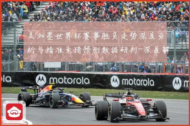 美加墨世界杯赛事胜负走势深度分析与精准竞猜预测数据研判-深度解析