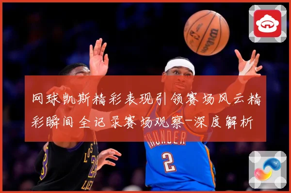 网球凯斯精彩表现引领赛场风云精彩瞬间全记录赛场观察-深度解析