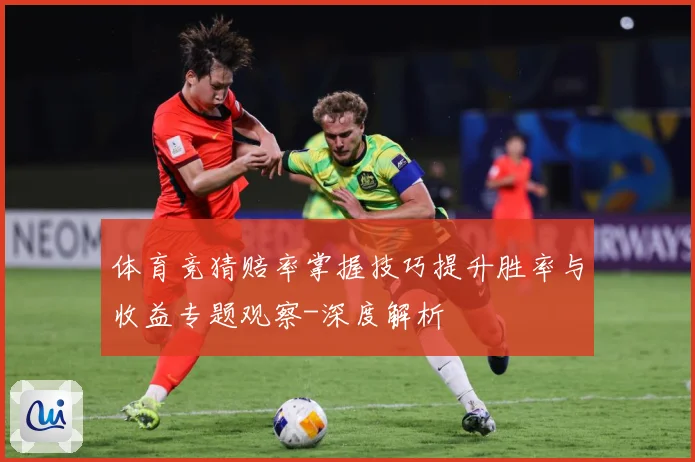 体育竞猜赔率掌握技巧提升胜率与收益专题观察-深度解析