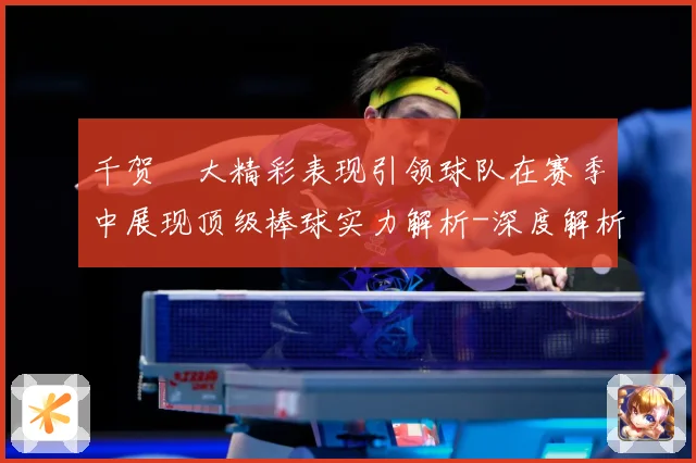 千贺滉大精彩表现引领球队在赛季中展现顶级棒球实力解析-深度解析