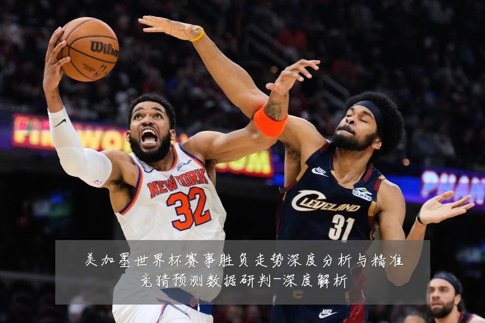 美加墨世界杯赛事胜负走势深度分析与精准竞猜预测数据研判-深度解析