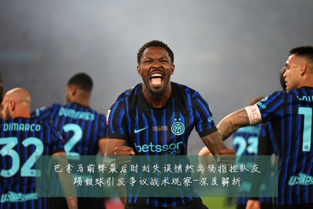 巴拿马前锋最后时刻失误愤然离场指控队友踢假球引发争议战术观察-深度解析