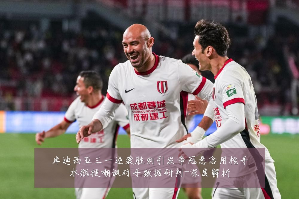 库迪西亚三一逆袭胜利引发争冠悬念用枪手水瓶梗嘲讽对手数据研判-深度解析